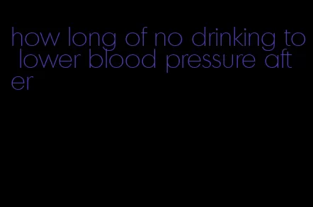 how long of no drinking to lower blood pressure after