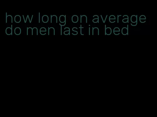 how long on average do men last in bed