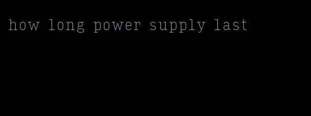 how long power supply last