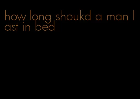 how long shoukd a man last in bed