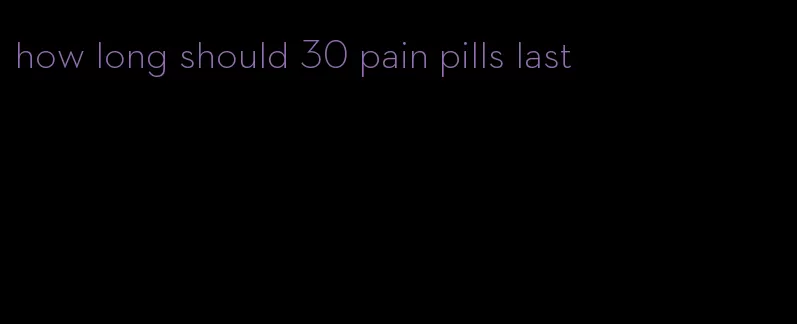 how long should 30 pain pills last