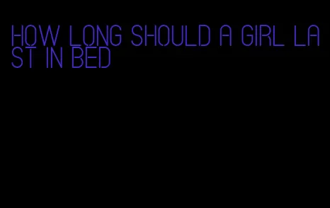 how long should a girl last in bed
