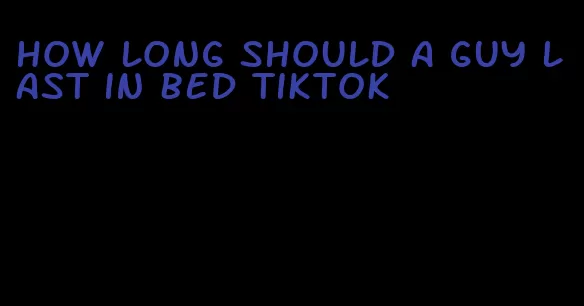 how long should a guy last in bed tiktok