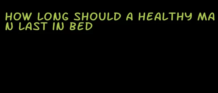 how long should a healthy man last in bed