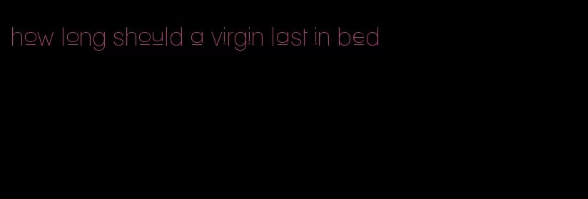 how long should a virgin last in bed