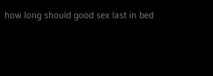 how long should good sex last in bed