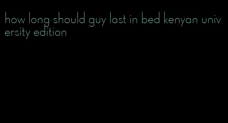 how long should guy last in bed kenyan university edition