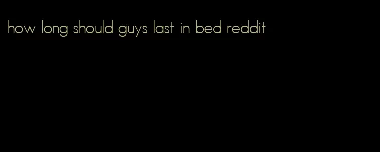 how long should guys last in bed reddit