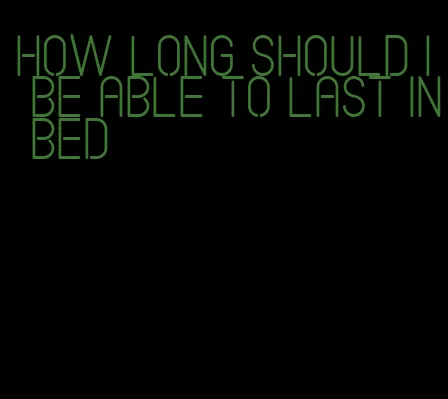 how long should i be able to last in bed