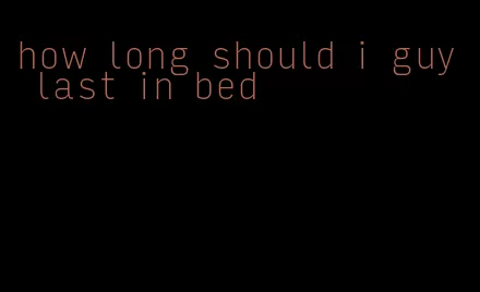 how long should i guy last in bed