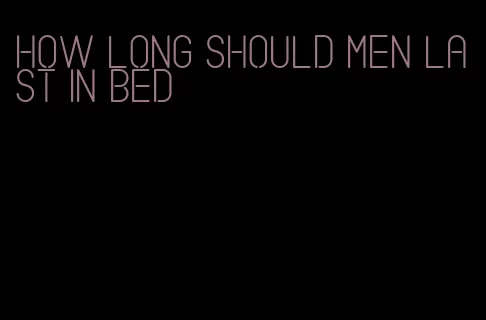 how long should men last in bed