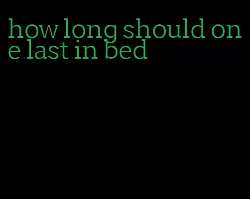 how long should one last in bed