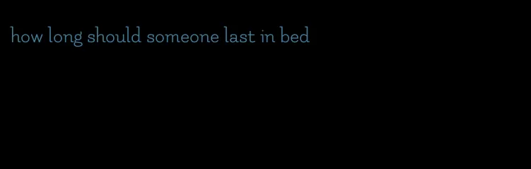 how long should someone last in bed