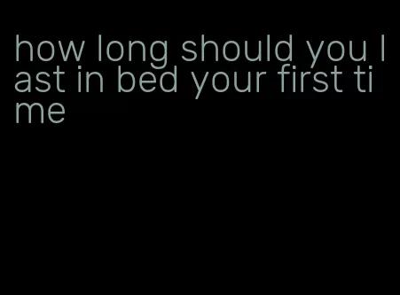 how long should you last in bed your first time