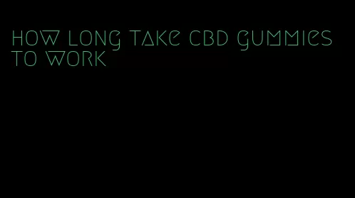 how long take cbd gummies to work