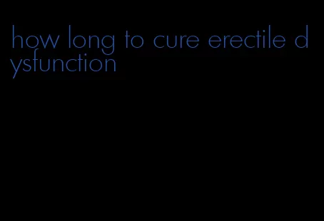 how long to cure erectile dysfunction