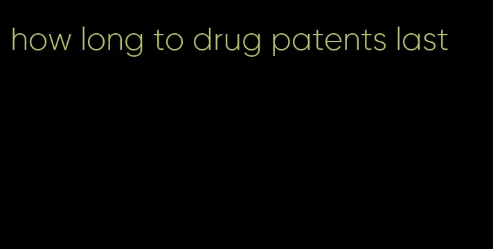 how long to drug patents last
