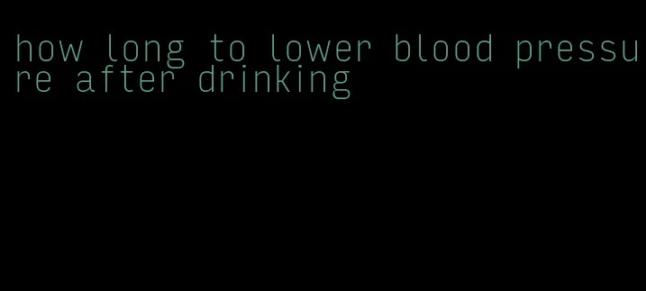 how long to lower blood pressure after drinking