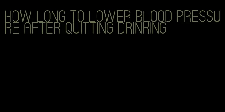 how long to lower blood pressure after quitting drinking
