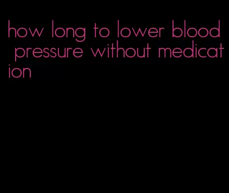 how long to lower blood pressure without medication
