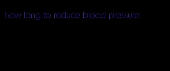 how long to reduce blood pressure