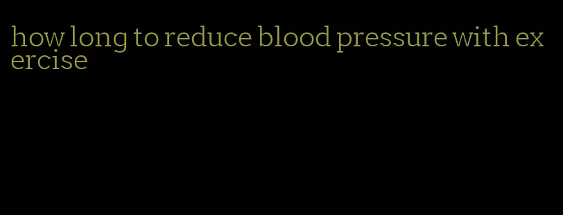 how long to reduce blood pressure with exercise