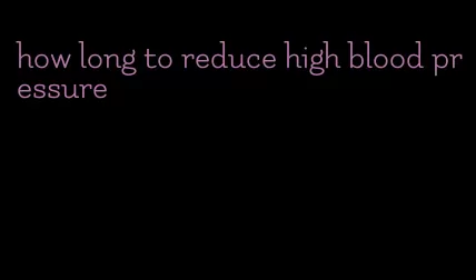 how long to reduce high blood pressure