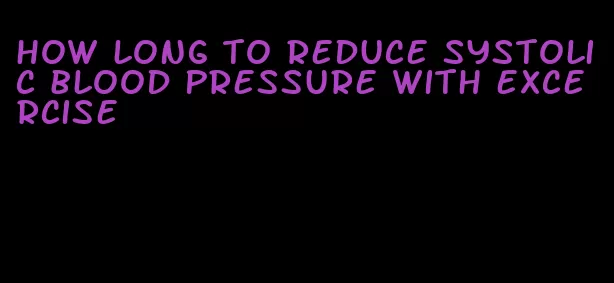 how long to reduce systolic blood pressure with excercise