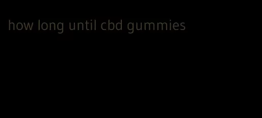 how long until cbd gummies
