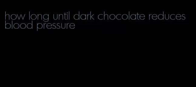 how long until dark chocolate reduces blood pressure