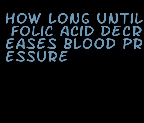 how long until folic acid decreases blood pressure