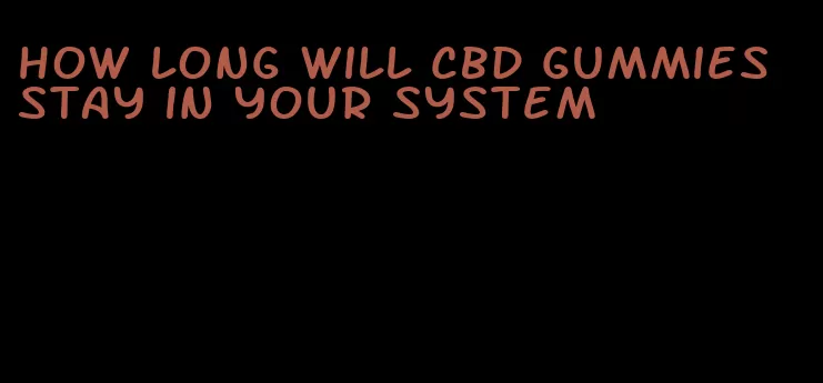 how long will cbd gummies stay in your system