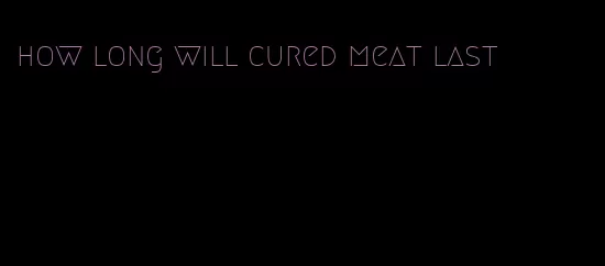 how long will cured meat last