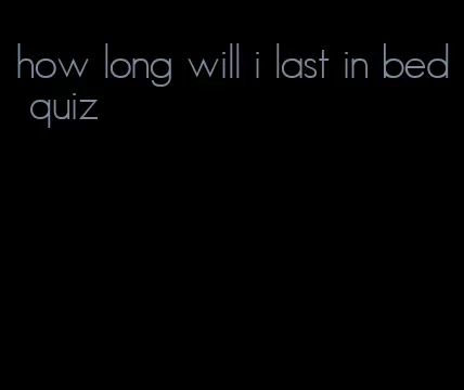 how long will i last in bed quiz