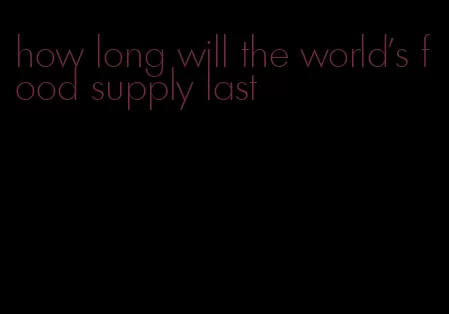 how long will the world's food supply last