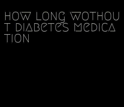 how long wothout diabetes medication