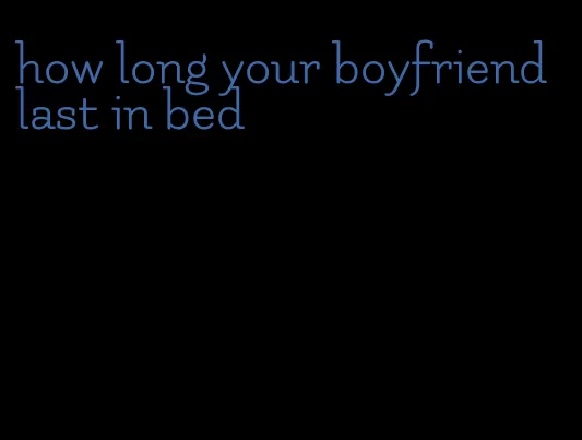 how long your boyfriend last in bed