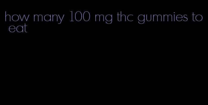 how many 100 mg thc gummies to eat