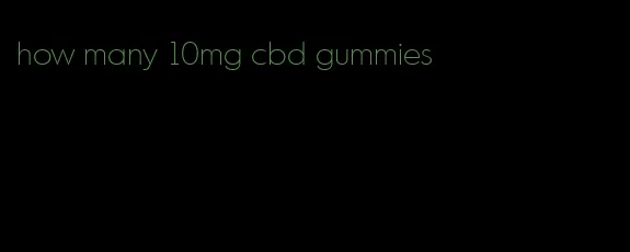 how many 10mg cbd gummies