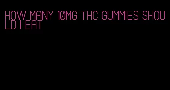 how many 10mg thc gummies should i eat