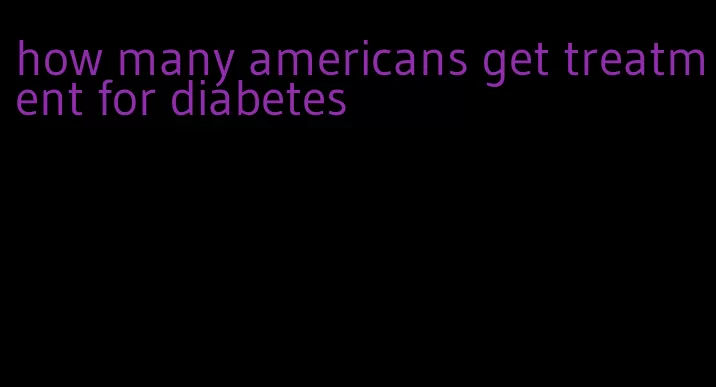 how many americans get treatment for diabetes