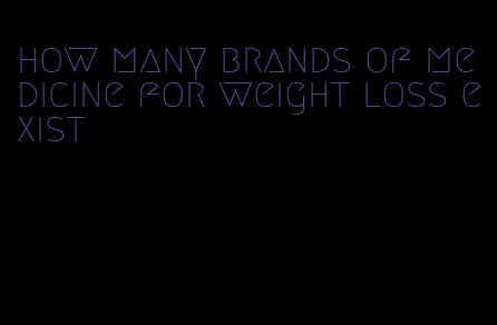 how many brands of medicine for weight loss exist