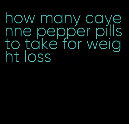 how many cayenne pepper pills to take for weight loss