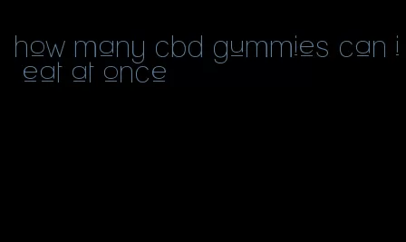 how many cbd gummies can i eat at once