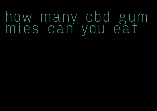 how many cbd gummies can you eat