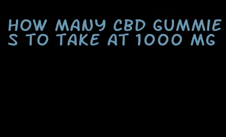 how many cbd gummies to take at 1000 mg