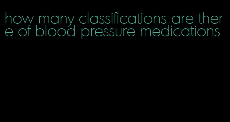 how many classifications are there of blood pressure medications