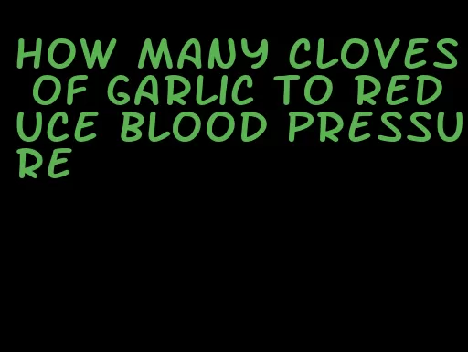 how many cloves of garlic to reduce blood pressure