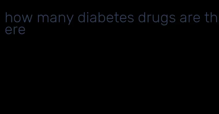 how many diabetes drugs are there