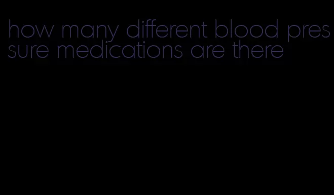how many different blood pressure medications are there